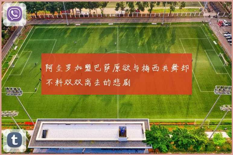 阿圭罗加盟巴萨原欲与梅西共舞却不料双双离去的悲剧