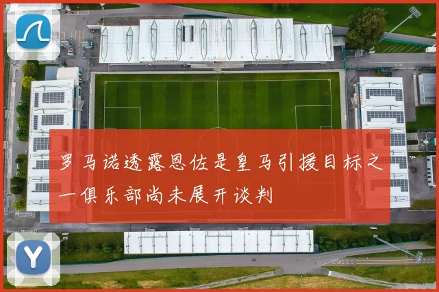 罗马诺透露恩佐是皇马引援目标之一俱乐部尚未展开谈判