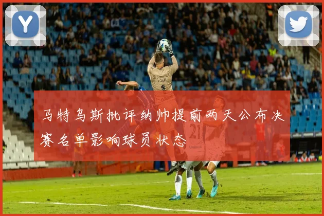 马特乌斯批评纳帅提前两天公布决赛名单影响球员状态