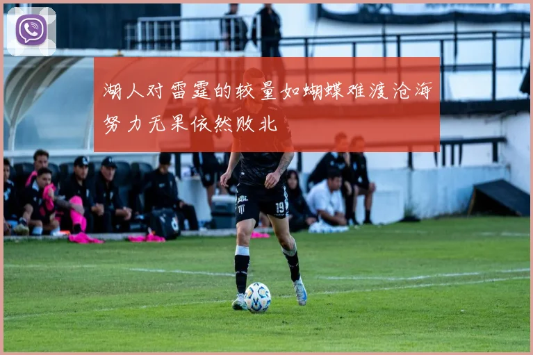 湖人对雷霆的较量如蝴蝶难渡沧海努力无果依然败北