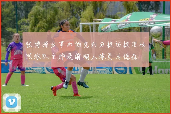 张博源分享加伯克利分校访校定妆照球队主帅是前湖人球员马德森